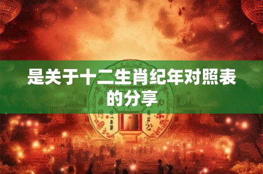 是关于十二生肖纪年对照表的分享
