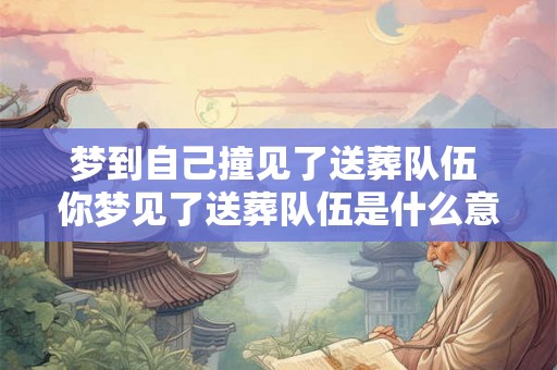 梦到自己撞见了送葬队伍 你梦见了送葬队伍是什么意思