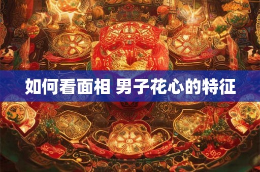 如何看面相 男子花心的特征
