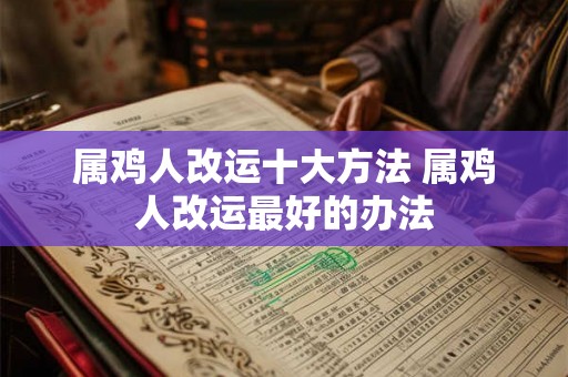 属鸡人改运十大方法 属鸡人改运最好的办法