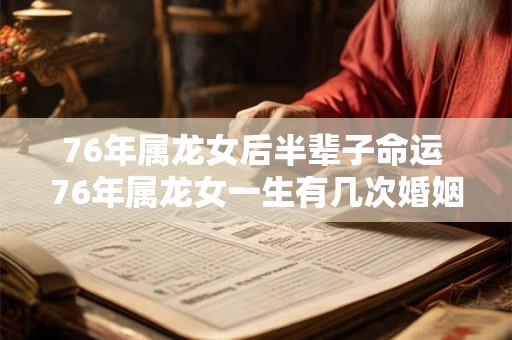 76年属龙女后半辈子命运 76年属龙女一生有几次婚姻