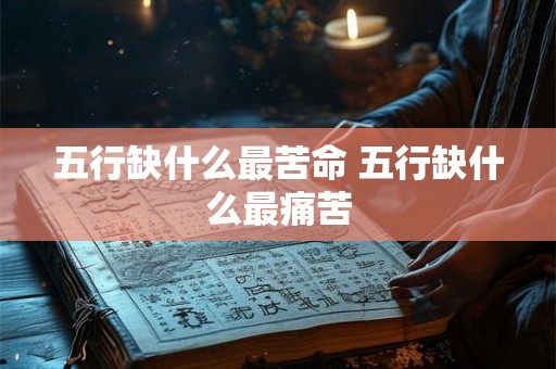 五行缺什么最苦命 五行缺什么最痛苦