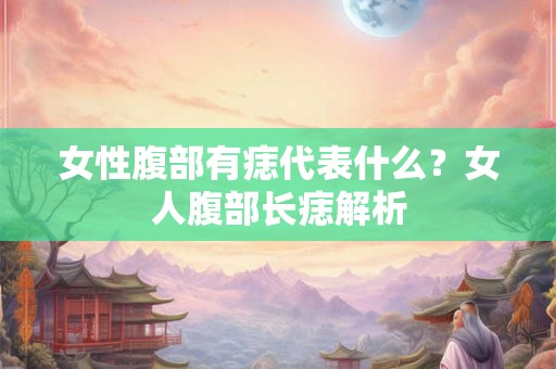 女性腹部有痣代表什么？女人腹部长痣解析