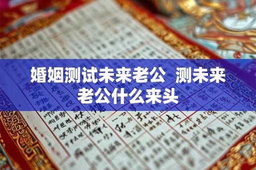 婚姻测试未来老公  测未来老公什么来头