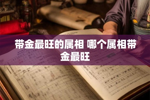 带金最旺的属相 哪个属相带金最旺