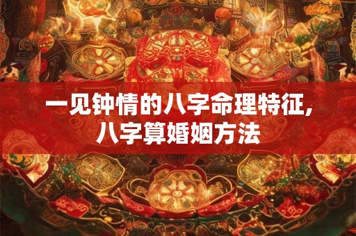 一见钟情的八字命理特征,八字算婚姻方法
