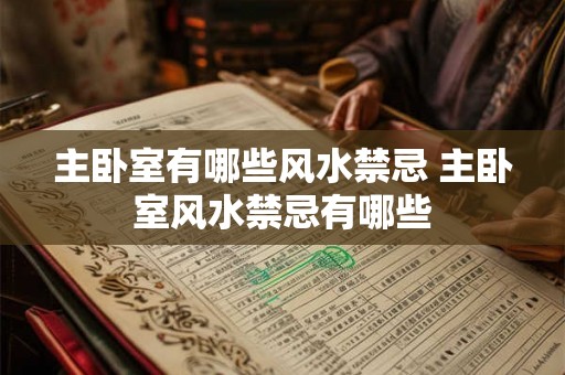 主卧室有哪些风水禁忌 主卧室风水禁忌有哪些