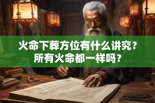 火命下葬方位有什么讲究?所有火命都一样吗? 火命下葬方位有什么讲究?所有火命都一样吗?