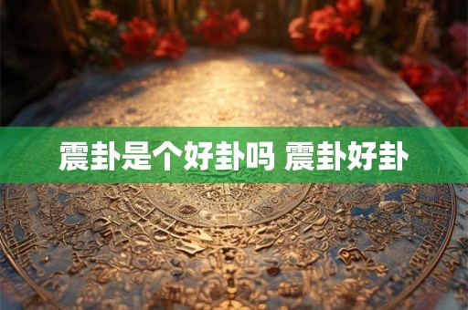 震卦是个好卦吗 震卦好卦 震卦是个好卦吗 震卦好卦