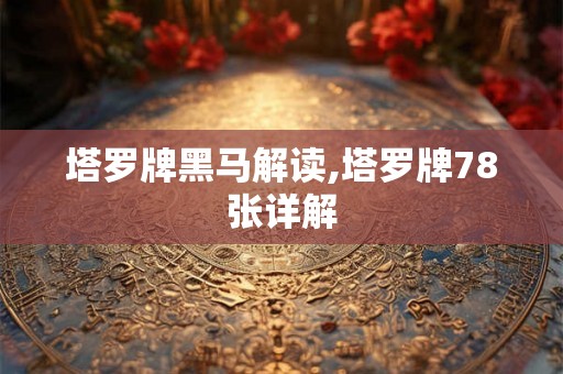 塔罗牌黑马解读,塔罗牌78张详解