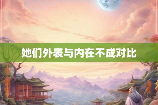 她们外表与内在不成对比