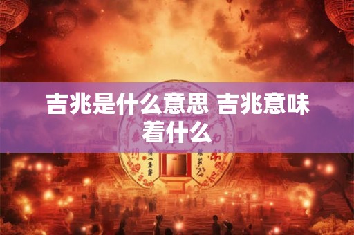 吉兆是什么意思 吉兆意味着什么