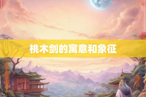 桃木剑的寓意和象征