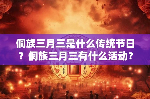 侗族三月三是什么传统节日？侗族三月三有什么活动？
