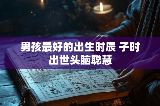 男孩最好的出生时辰 子时出世头脑聪慧