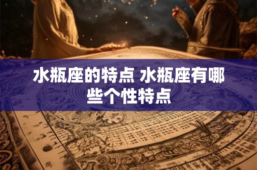 水瓶座的特点 水瓶座有哪些个性特点