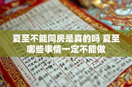 夏至不能同房是真的吗 夏至哪些事情一定不能做 夏至不能同房是真的吗 夏至哪些事情一定不能做