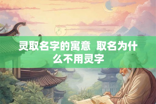 灵取名字的寓意  取名为什么不用灵字