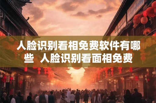 人脸识别看相免费软件有哪些  人脸识别看面相免费