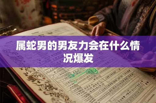属蛇男的男友力会在什么情况爆发