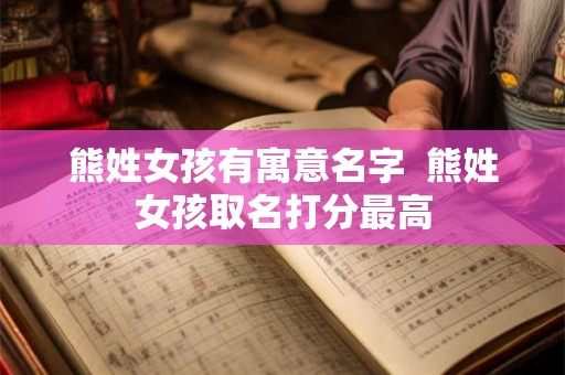 熊姓女孩有寓意名字  熊姓女孩取名打分最高
