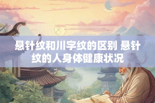 悬针纹和川字纹的区别 悬针纹的人身体健康状况