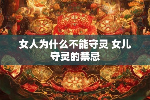 女人为什么不能守灵 女儿守灵的禁忌