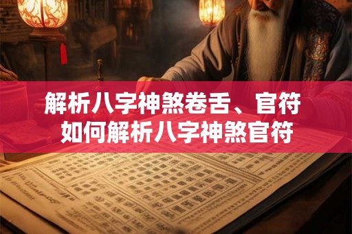 解析八字神煞卷舌、官符 如何解析八字神煞官符 解析八字神煞卷舌、官符 如何解析八字神煞官符