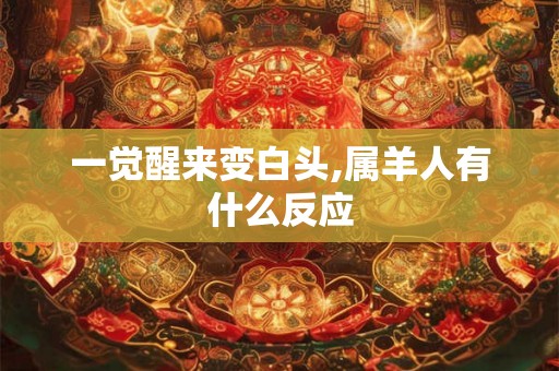 一觉醒来变白头,属羊人有什么反应