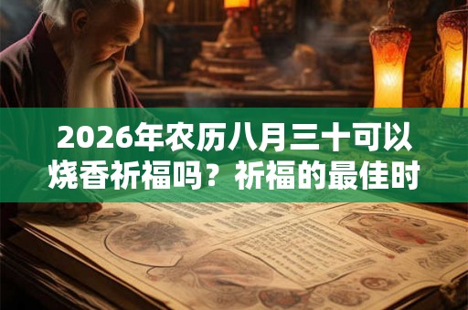 2026年农历八月三十可以烧香祈福吗？祈福的最佳时间？