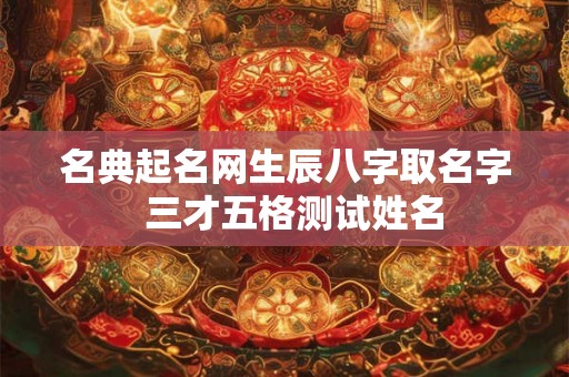 名典起名网生辰八字取名字  三才五格测试姓名