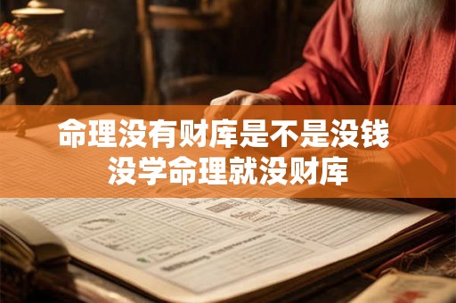 命理没有财库是不是没钱 没学命理就没财库 命理没有财库是不是没钱 没学命理就没财库