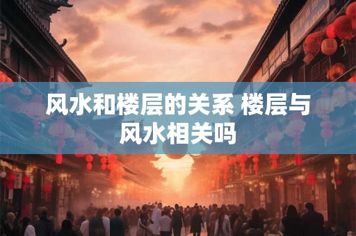 风水和楼层的关系 楼层与风水相关吗