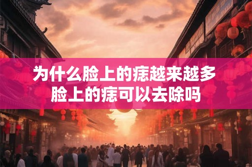 为什么脸上的痣越来越多 脸上的痣可以去除吗