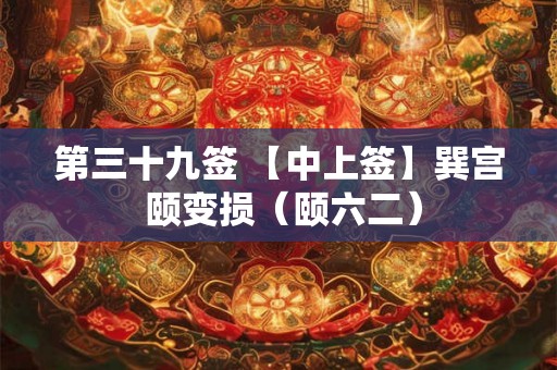 第三十九签 【中上签】巽宫 颐变损（颐六二）