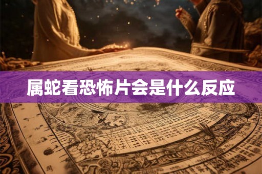 属蛇看恐怖片会是什么反应