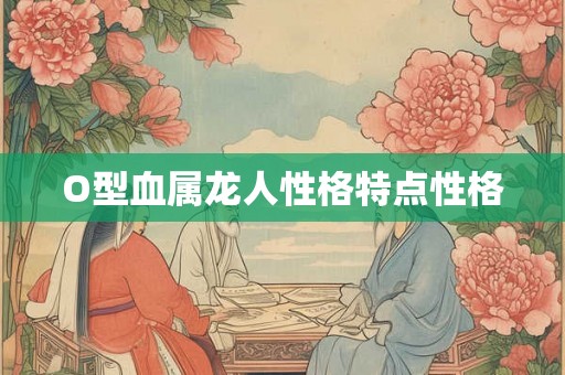 O型血属龙人性格特点性格