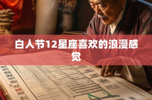 白人节12星座喜欢的浪漫感觉 白人节12星座喜欢的浪漫感觉