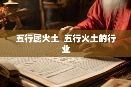 五行属火土  五行火土的行业
