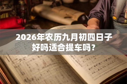 2026年农历九月初四日子好吗适合提车吗？