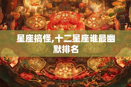 星座搞怪,十二星座谁最幽默排名