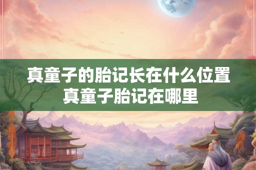 真童子的胎记长在什么位置 真童子胎记在哪里