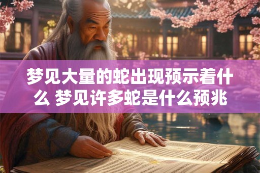 梦见大量的蛇出现预示着什么 梦见许多蛇是什么预兆