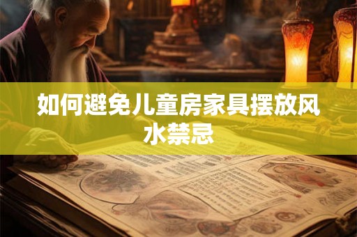 如何避免儿童房家具摆放风水禁忌