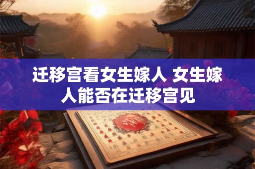 迁移宫看女生嫁人 女生嫁人能否在迁移宫见