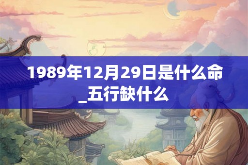 1989年12月29日是什么命_五行缺什么
