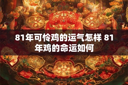 81年可怜鸡的运气怎样 81年鸡的命运如何