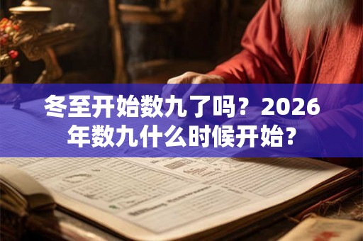 冬至开始数九了吗?2026年数九什么时候开始? 冬至开始数九了吗?2026年数九什么时候开始?