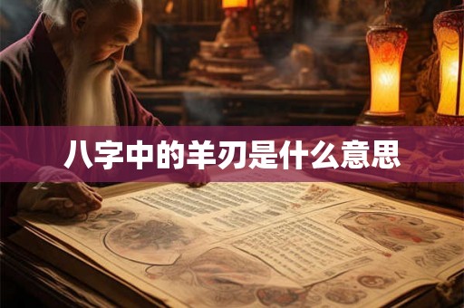 八字中的羊刃是什么意思
