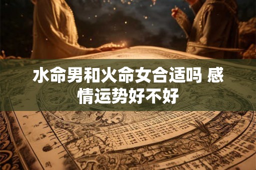 水命男和火命女合适吗 感情运势好不好